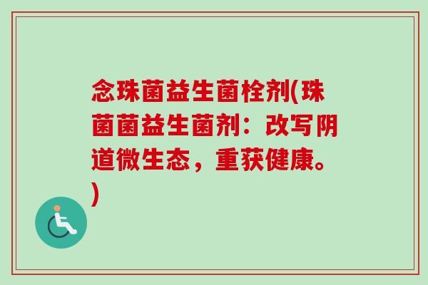 念珠菌益生菌栓剂(珠菌菌益生菌剂:改写微生态,重获健康。) 念珠菌益生菌栓剂(珠菌菌益生菌剂:改写微生态,重获健康。)