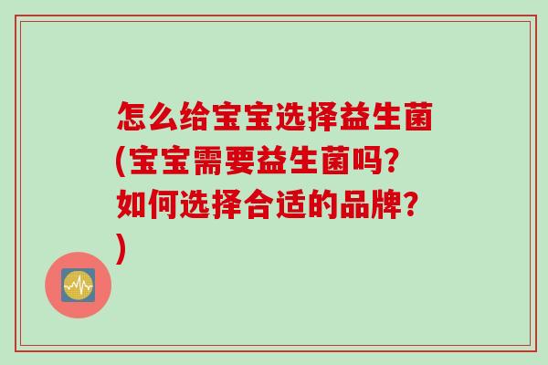 怎么给宝宝选择益生菌(宝宝需要益生菌吗?如何选择合适的品牌?) 怎么给宝宝选择益生菌(宝宝需要益生菌吗?如何选择合适的品牌?)
