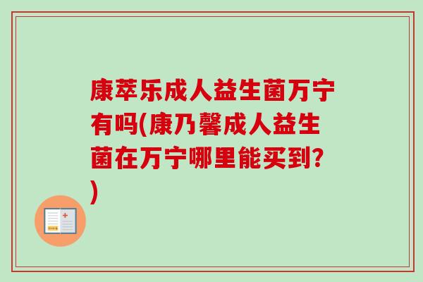 康萃乐成人益生菌万宁有吗(康乃馨成人益生菌在万宁哪里能买到？)