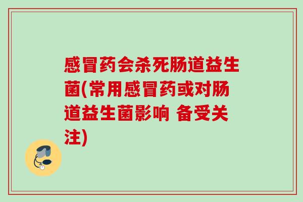 药会杀死肠道益生菌(常用药或对肠道益生菌影响 备受关注) 药会杀死肠道益生菌(常用药或对肠道益生菌影响 备受关注)