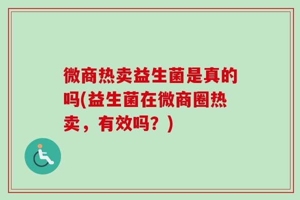 微商热卖益生菌是真的吗(益生菌在微商圈热卖，有效吗？)