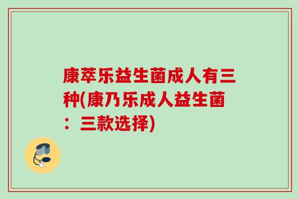 康萃乐益生菌成人有三种(康乃乐成人益生菌：三款选择)