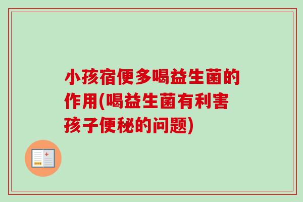 小孩宿便多喝益生菌的作用(喝益生菌有利害孩子的问题)