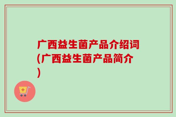 广西益生菌产品介绍词(广西益生菌产品简介)