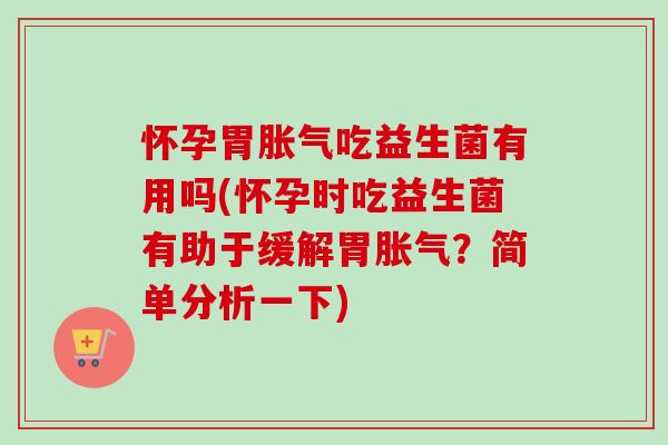 怀孕胃吃益生菌有用吗(怀孕时吃益生菌有助于缓解胃?简单分析一下) 怀孕胃吃益生菌有用吗(怀孕时吃益生菌有助于缓解胃?简单分析一下)
