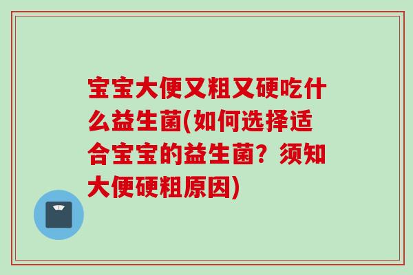 宝宝大便又粗又硬吃什么益生菌(如何选择适合宝宝的益生菌？须知大便硬粗原因)