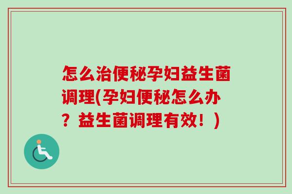 怎么孕妇益生菌调理(孕妇怎么办?益生菌调理有效!) 怎么孕妇益生菌调理(孕妇怎么办?益生菌调理有效!)