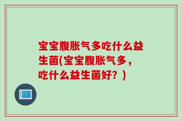 宝宝腹多吃什么益生菌(宝宝腹多，吃什么益生菌好？)