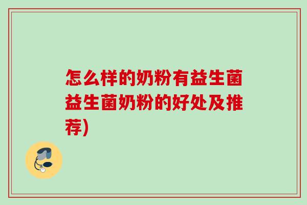 怎么样的奶粉有益生菌益生菌奶粉的好处及推荐) 怎么样的奶粉有益生菌益生菌奶粉的好处及推荐)