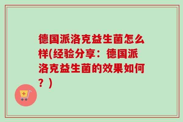 德国派洛克益生菌怎么样(经验分享：德国派洛克益生菌的效果如何？)