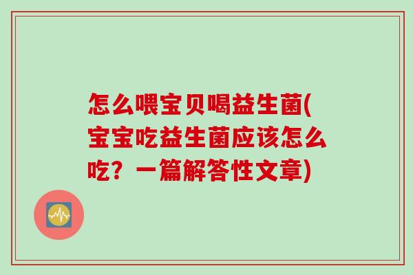 怎么喂宝贝喝益生菌(宝宝吃益生菌应该怎么吃？一篇解答性文章)