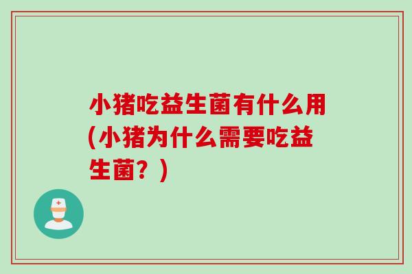 小猪吃益生菌有什么用(小猪为什么需要吃益生菌?) 小猪吃益生菌有什么用(小猪为什么需要吃益生菌?)