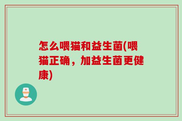 怎么喂猫和益生菌(喂猫正确,加益生菌更健康) 怎么喂猫和益生菌(喂猫正确,加益生菌更健康)