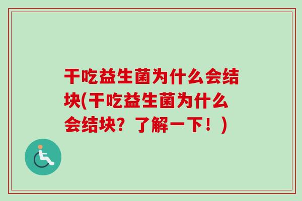 干吃益生菌为什么会结块(干吃益生菌为什么会结块?了解一下!) 干吃益生菌为什么会结块(干吃益生菌为什么会结块?了解一下!)