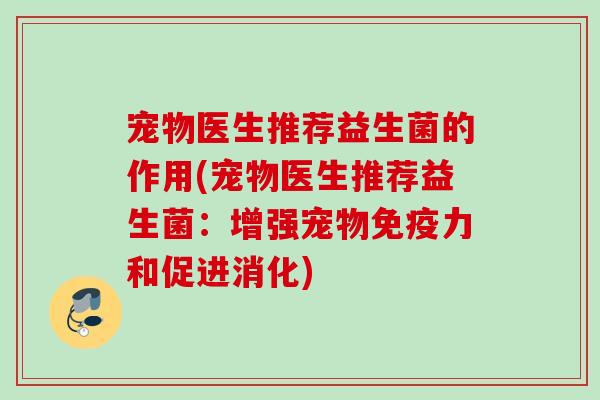 宠物医生推荐益生菌的作用(宠物医生推荐益生菌：增强宠物力和促进消化)