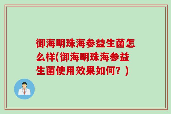 御海明珠海参益生菌怎么样(御海明珠海参益生菌使用效果如何？)