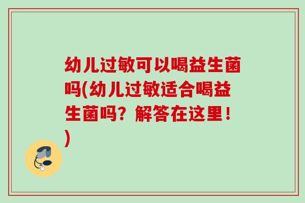 幼儿可以喝益生菌吗(幼儿适合喝益生菌吗？解答在这里！)