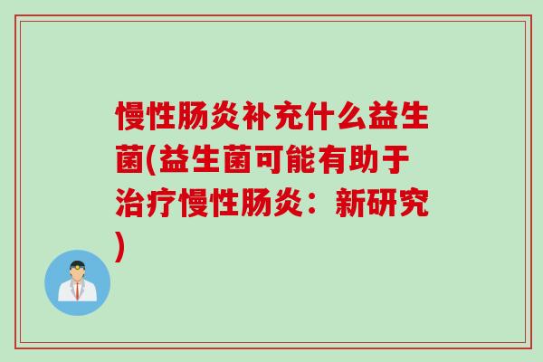 慢性补充什么益生菌(益生菌可能有助于慢性：新研究)