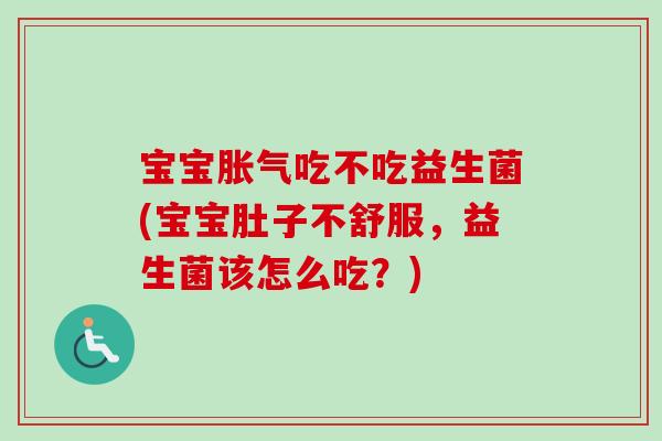 宝宝吃不吃益生菌(宝宝肚子不舒服,益生菌该怎么吃?) 宝宝吃不吃益生菌(宝宝肚子不舒服,益生菌该怎么吃?)