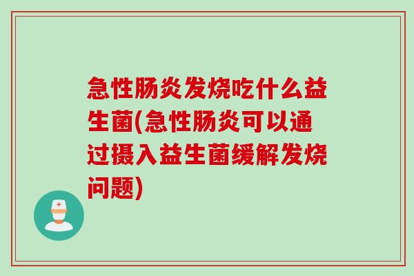 急性发烧吃什么益生菌(急性可以通过摄入益生菌缓解发烧问题)