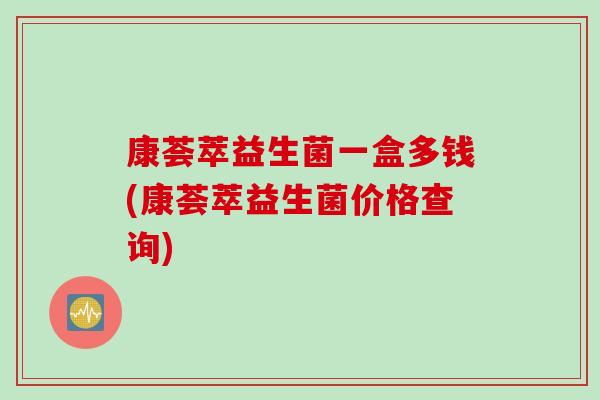 康荟萃益生菌一盒多钱(康荟萃益生菌价格查询)