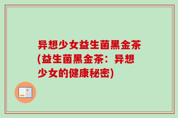 异想少女益生菌黑金茶(益生菌黑金茶：异想少女的健康秘密)