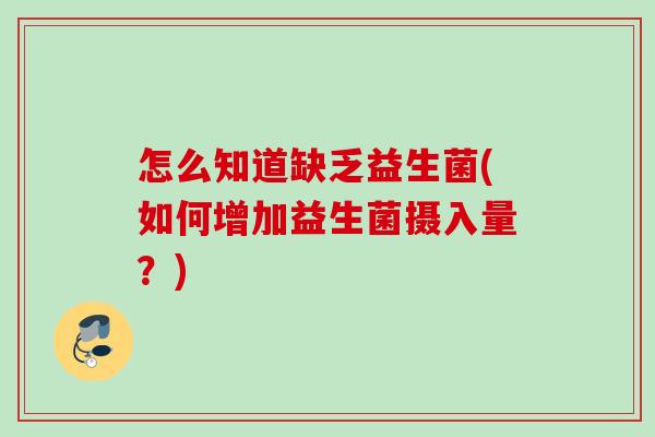 怎么知道缺乏益生菌(如何增加益生菌摄入量?) 怎么知道缺乏益生菌(如何增加益生菌摄入量?)