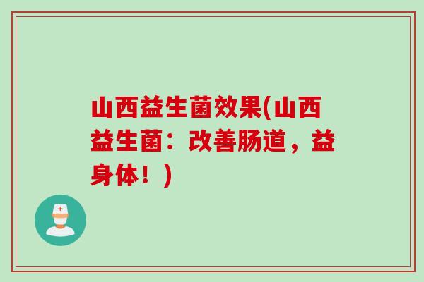 山西益生菌效果(山西益生菌：改善肠道，益身体！)