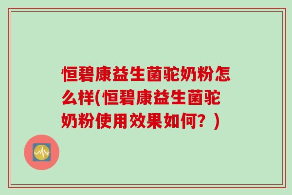 恒碧康益生菌驼奶粉怎么样(恒碧康益生菌驼奶粉使用效果如何？)