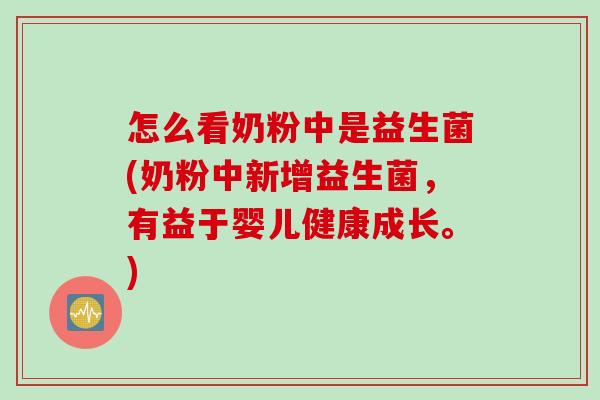 怎么看奶粉中是益生菌(奶粉中新增益生菌,有益于婴儿健康成长。) 怎么看奶粉中是益生菌(奶粉中新增益生菌,有益于婴儿健康成长。)