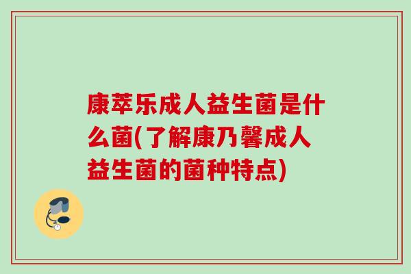康萃乐成人益生菌是什么菌(了解康乃馨成人益生菌的菌种特点)