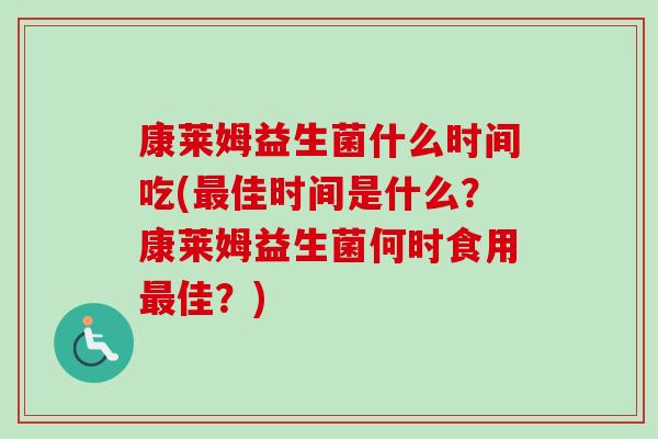 康莱姆益生菌什么时间吃(佳时间是什么？康莱姆益生菌何时食用佳？)