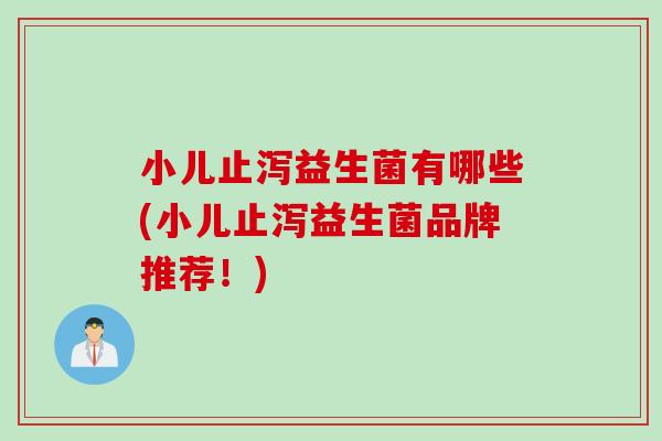 小儿止泻益生菌有哪些(小儿止泻益生菌品牌推荐！)