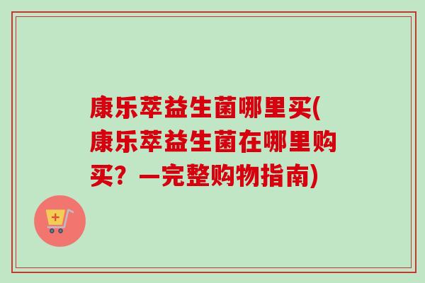 康乐萃益生菌哪里买(康乐萃益生菌在哪里购买？—完整购物指南)