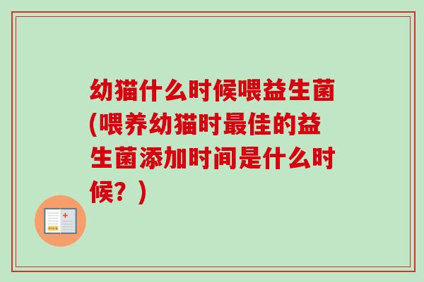 幼猫什么时候喂益生菌(喂养幼猫时佳的益生菌添加时间是什么时候?) 幼猫什么时候喂益生菌(喂养幼猫时佳的益生菌添加时间是什么时候?)