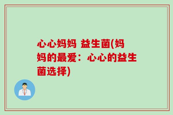 心心妈妈 益生菌(妈妈的爱：心心的益生菌选择)