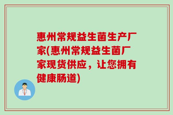 惠州常规益生菌生产厂家(惠州常规益生菌厂家现货供应，让您拥有健康肠道)