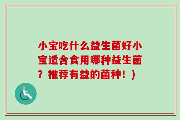 小宝吃什么益生菌好小宝适合食用哪种益生菌？推荐有益的菌种！)