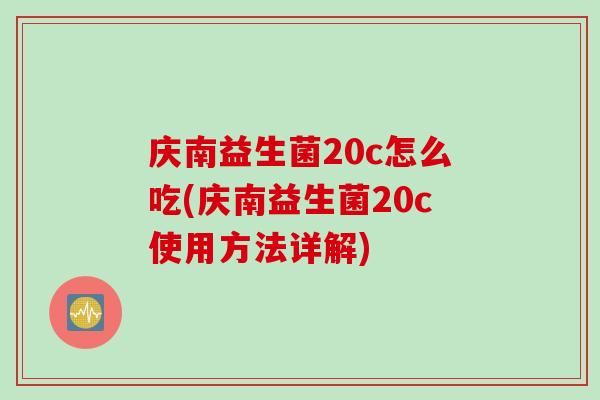 庆南益生菌20c怎么吃(庆南益生菌20c使用方法详解)