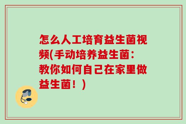 怎么人工培育益生菌视频(手动培养益生菌:教你如何自己在家里做益生菌!) 怎么人工培育益生菌视频(手动培养益生菌:教你如何自己在家里做益生菌!)