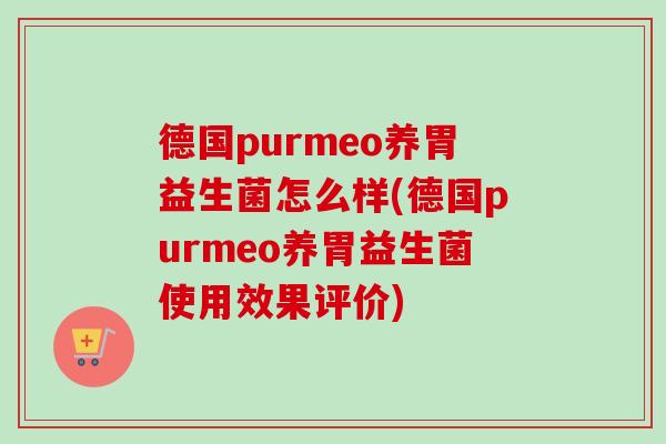 德国purmeo养胃益生菌怎么样(德国purmeo养胃益生菌使用效果评价) 德国purmeo养胃益生菌怎么样(德国purmeo养胃益生菌使用效果评价)