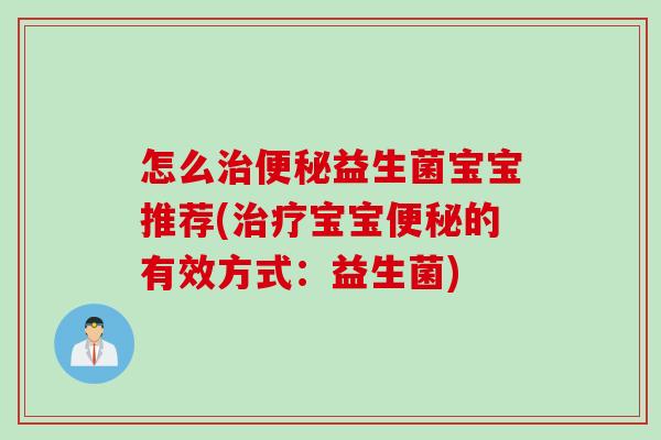 怎么益生菌宝宝推荐(宝宝的有效方式:益生菌) 怎么益生菌宝宝推荐(宝宝的有效方式:益生菌)