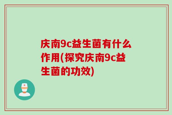 庆南9c益生菌有什么作用(探究庆南9c益生菌的功效)
