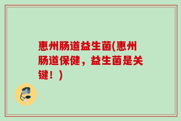 惠州肠道益生菌(惠州肠道保健，益生菌是关键！)