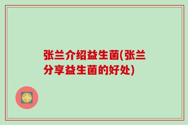 张兰介绍益生菌(张兰分享益生菌的好处)