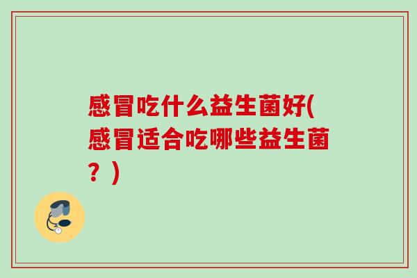 吃什么益生菌好(适合吃哪些益生菌？)