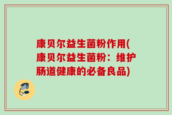 康贝尔益生菌粉作用(康贝尔益生菌粉：维护肠道健康的必备良品)