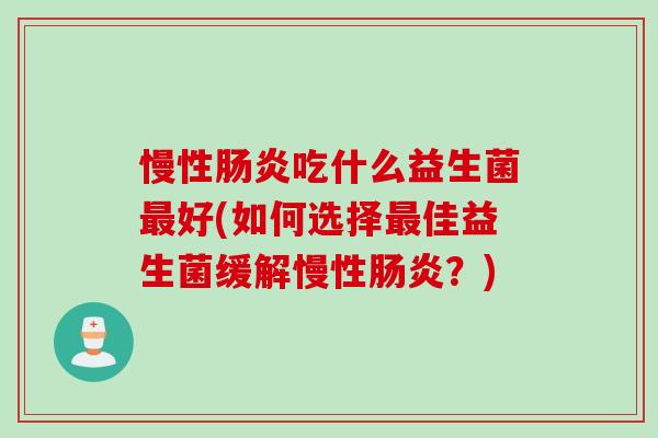 慢性吃什么益生菌好(如何选择佳益生菌缓解慢性？)