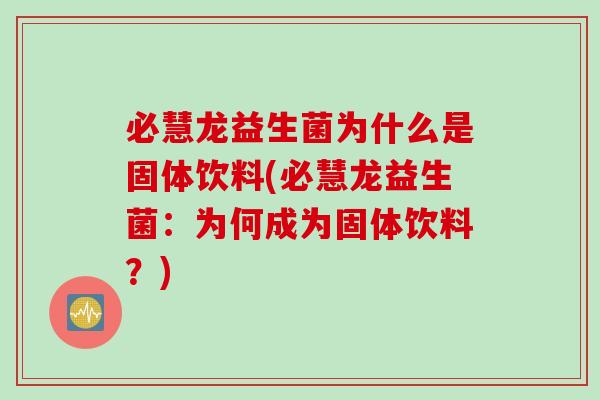 必慧龙益生菌为什么是固体饮料(必慧龙益生菌:为何成为固体饮料?) 必慧龙益生菌为什么是固体饮料(必慧龙益生菌:为何成为固体饮料?)