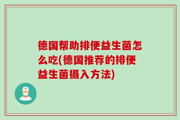 德国帮助排便益生菌怎么吃(德国推荐的排便益生菌摄入方法)